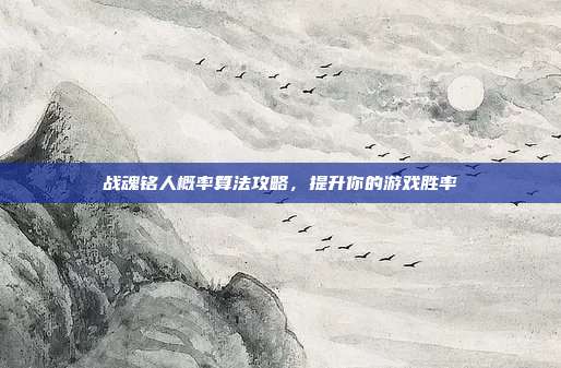 战魂铭人概率算法攻略，提升你的游戏胜率