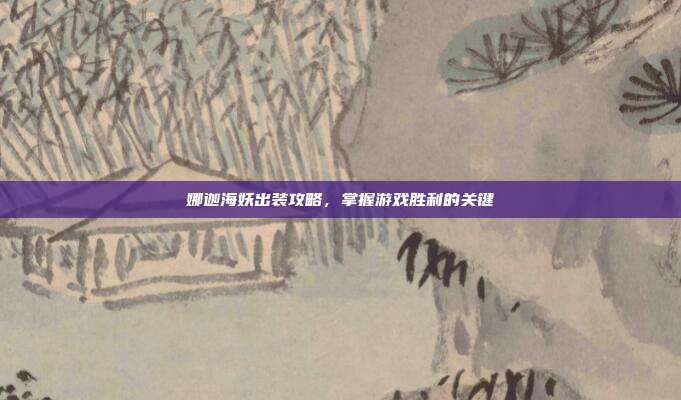 娜迦海妖出装攻略，掌握游戏胜利的关键