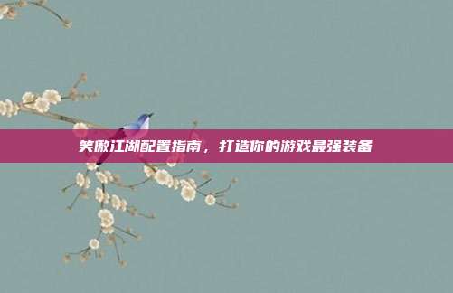 笑傲江湖配置指南，打造你的游戏最强装备