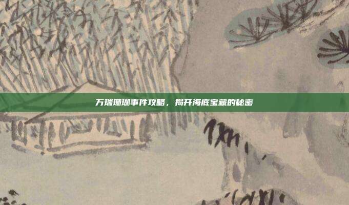 万瑞珊瑚事件攻略，揭开海底宝藏的秘密