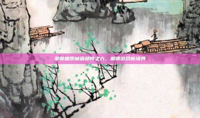 掌握复原械画部件之六，解锁游戏新境界