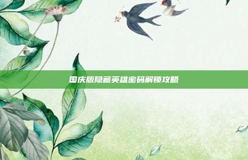 国庆版隐藏英雄密码解锁攻略