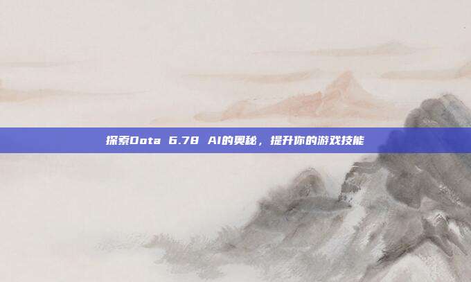 探索Dota 6.78 AI的奥秘，提升你的游戏技能