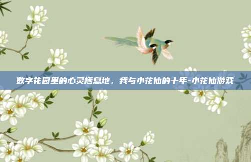数字花园里的心灵栖息地,我与小花仙的十年-小花仙游戏