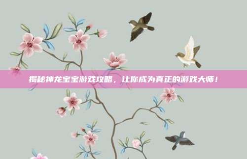 揭秘神龙宝宝游戏攻略,让你成为真正的游戏大师!