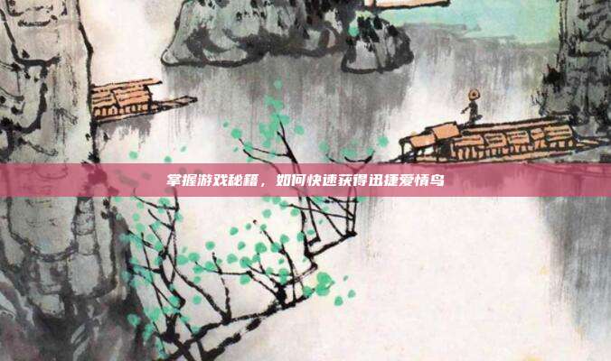 掌握游戏秘籍，如何快速获得迅捷爱情鸟