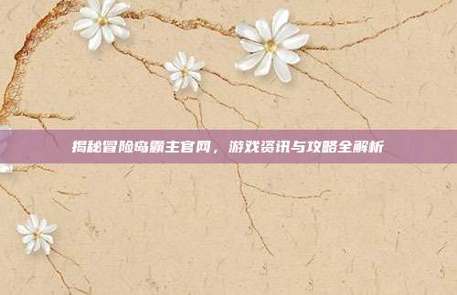 揭秘冒险岛霸主官网,游戏资讯与攻略全解析