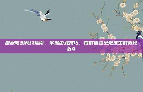 国服吃鸡预约指南,掌握游戏技巧,提前体验绝地求生的极致战斗