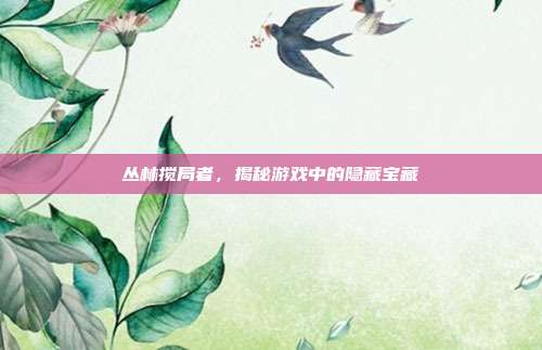 丛林搅局者,揭秘游戏中的隐藏宝藏