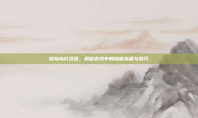 冒险岛打豆豆，揭秘游戏中的隐藏宝藏与技巧