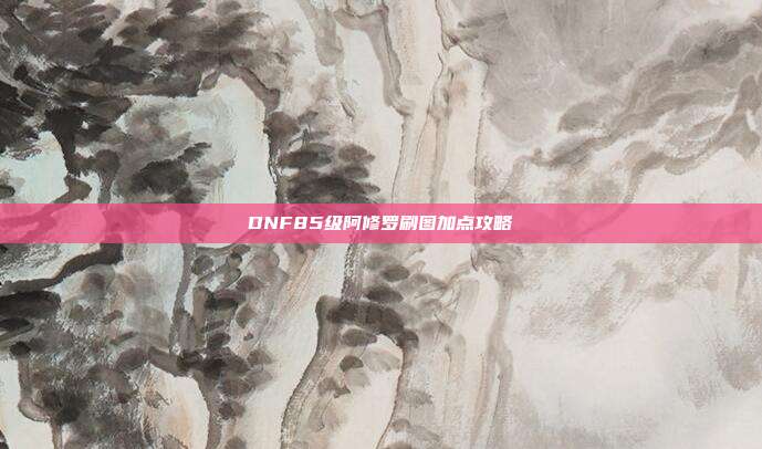 DNF85级阿修罗刷图加点攻略
