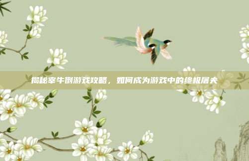 揭秘宰牛倒游戏攻略,如何成为游戏中的终极屠夫