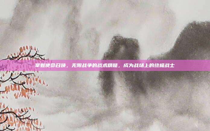掌握使命召唤，无限战争的战术精髓，成为战场上的终极战士