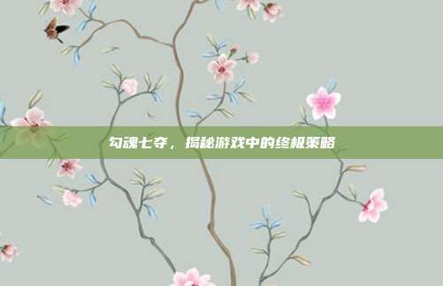 勾魂七夺,揭秘游戏中的终极策略