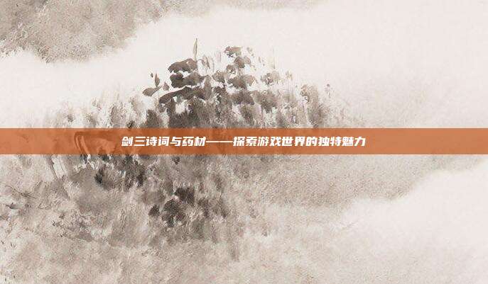 剑三诗词与药材——探索游戏世界的独特魅力