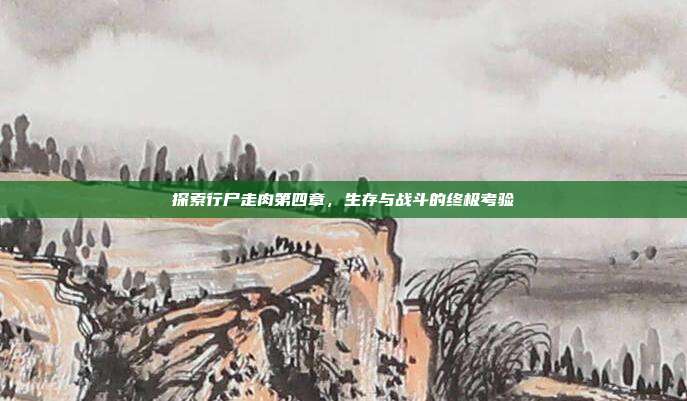 探索行尸走肉第四章，生存与战斗的终极考验