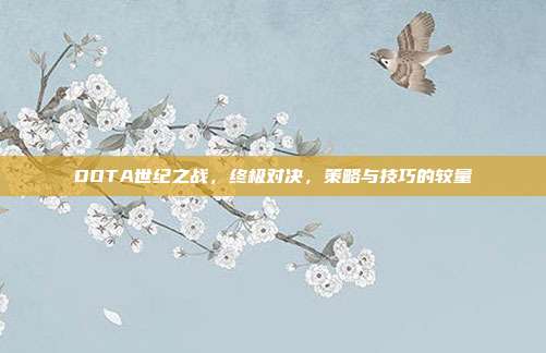 DOTA世纪之战,终极对决,策略与技巧的较量