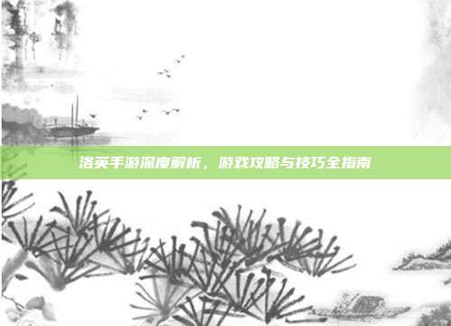洛英手游深度解析，游戏攻略与技巧全指南