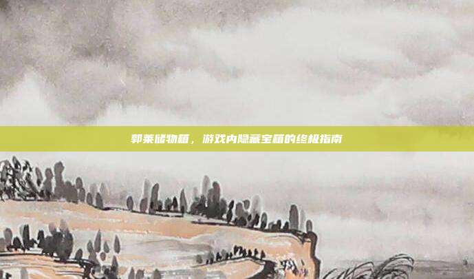 郭莱储物箱，游戏内隐藏宝箱的终极指南