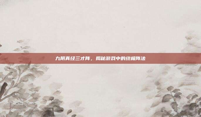 九阴真经三才阵，揭秘游戏中的终极阵法