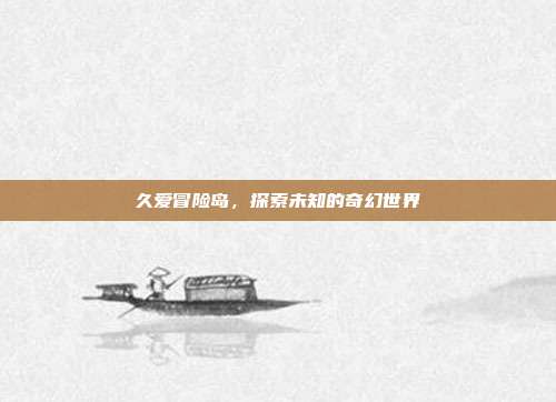 久爱冒险岛,探索未知的奇幻世界