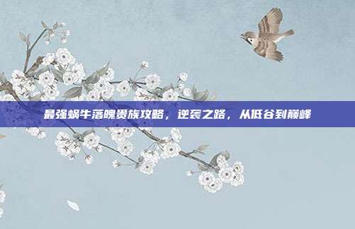 最强蜗牛落魄贵族攻略，逆袭之路，从低谷到巅峰