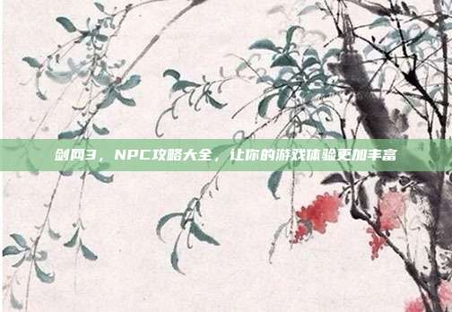 剑网3,NPC攻略大全,让你的游戏体验更加丰富
