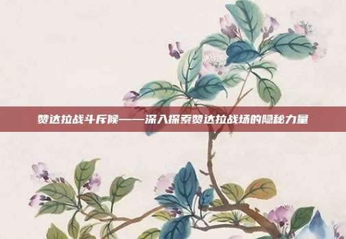 赞达拉战斗斥候——深入探索赞达拉战场的隐秘力量