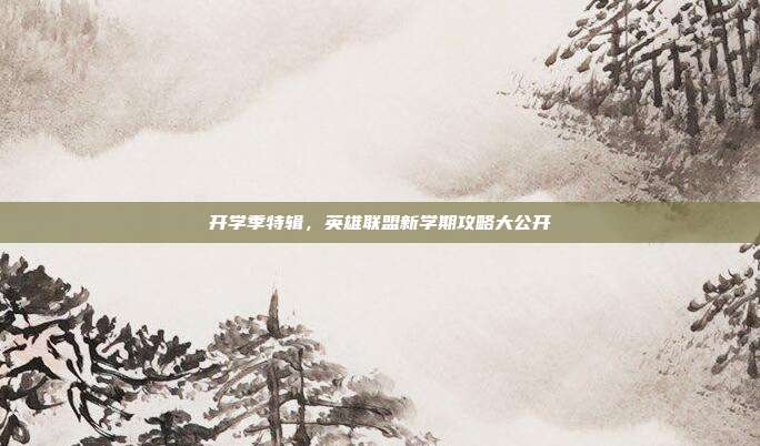 开学季特辑,英雄联盟新学期攻略大公开