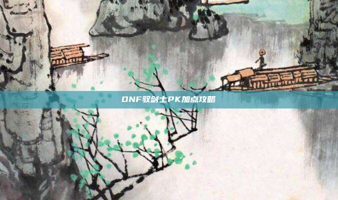 DNF驭剑士PK加点攻略
