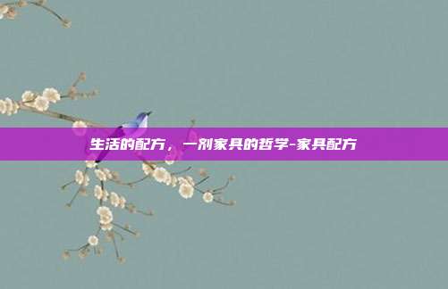 生活的配方,一剂家具的哲学-家具配方