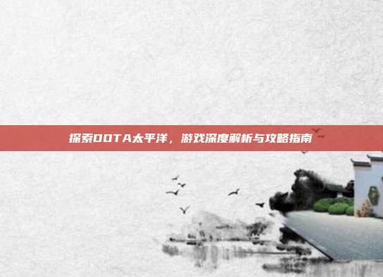 探索DOTA太平洋,游戏深度解析与攻略指南