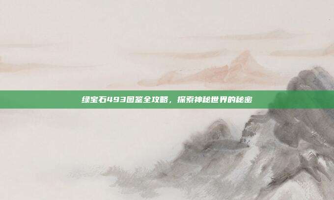 绿宝石493图鉴全攻略,探索神秘世界的秘密