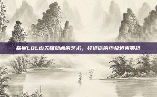 掌握LOL肉天赋加点的艺术，打造你的终极坦克英雄