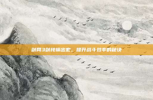 剑网3剑纯输出宏，提升战斗效率的秘诀