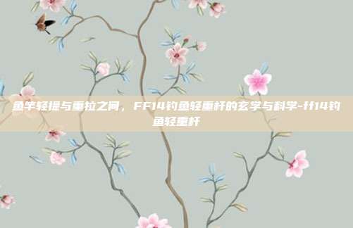 鱼竿轻提与重拉之间,FF14钓鱼轻重杆的玄学与科学-ff14钓鱼轻重杆