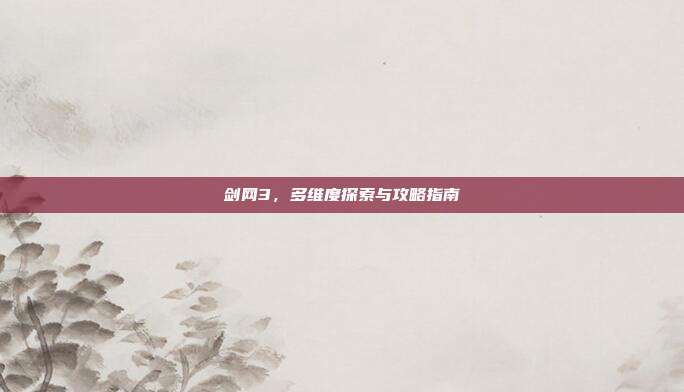 剑网3，多维度探索与攻略指南