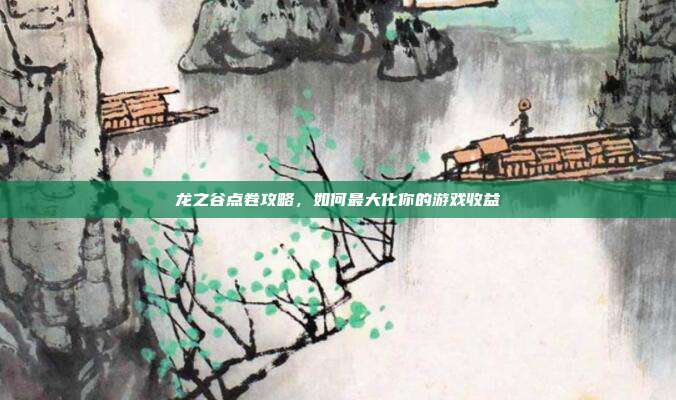 龙之谷点卷攻略，如何最大化你的游戏收益