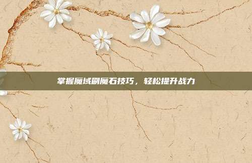 掌握魔域刷魔石技巧，轻松提升战力