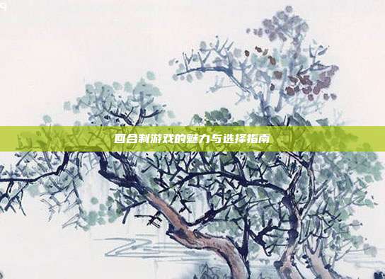 回合制游戏的魅力与选择指南