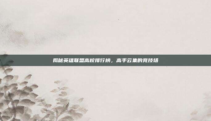 揭秘英雄联盟高校排行榜,高手云集的竞技场