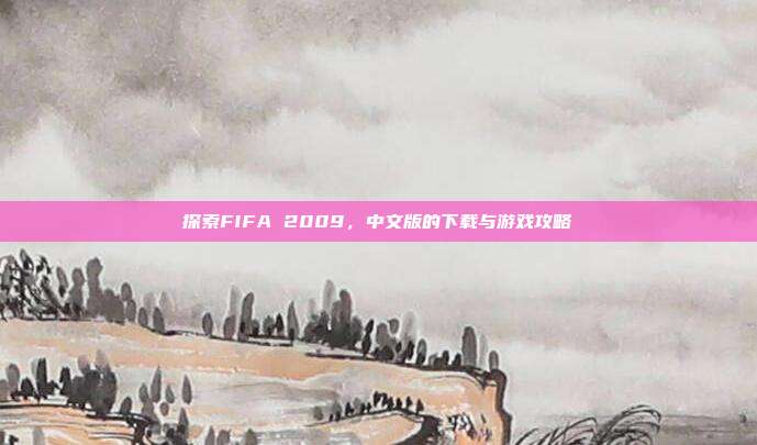探索FIFA 2009,中文版的下载与游戏攻略