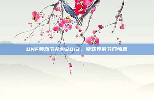 DNF劳动节礼包2013,游戏界的节日惊喜
