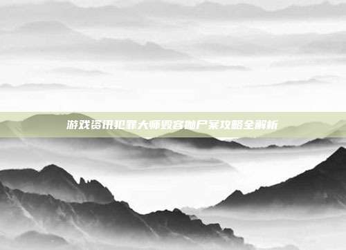 游戏资讯犯罪大师毁容抛尸案攻略全解析