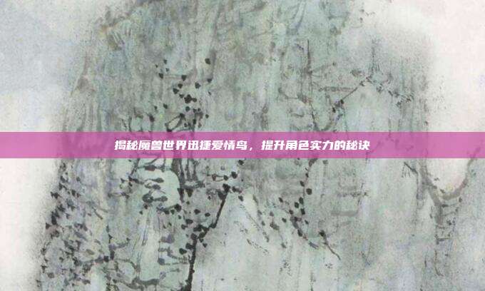 揭秘魔兽世界迅捷爱情鸟,提升角色实力的秘诀