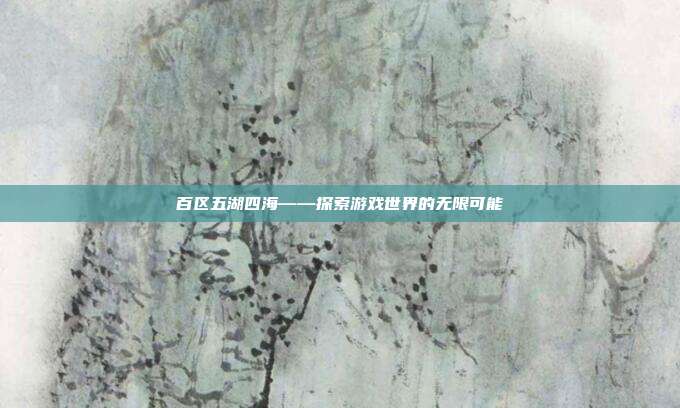 百区五湖四海——探索游戏世界的无限可能