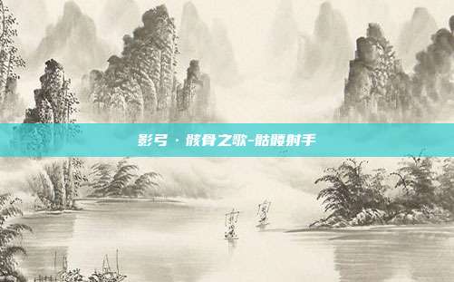 影弓·骸骨之歌-骷髅射手