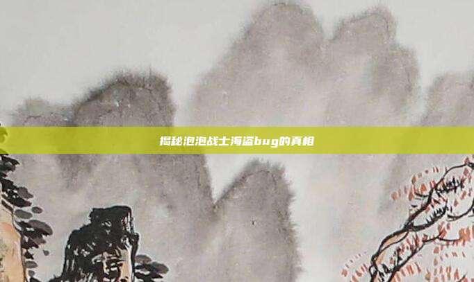 揭秘泡泡战士海盗bug的真相
