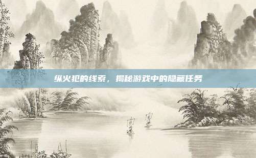 纵火犯的线索，揭秘游戏中的隐藏任务
