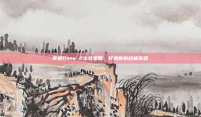 掌握Dota 2出装策略，打造你的终极英雄